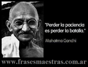 Perder laPaciencia es perder la batalla, frases de Mahatma Gandhi.