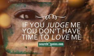 If you judge me you don't have time to love me.