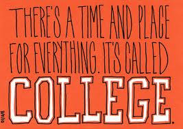 ... Time And Place For Everything. It’s Called College ~ College Quote