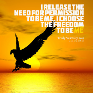 Quotes Picture: i release the need for permission to be me, i choose ...