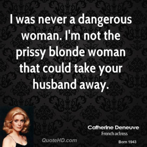 was never a dangerous woman. I'm not the prissy blonde woman that ...