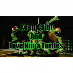 Keep calm and LOVE ninja turtles