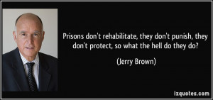 ... punish, they don't protect, so what the hell do they do? - Jerry Brown