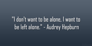 don’t want to be alone, I want to be left alone.” – Audrey ...