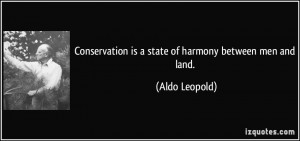 Conservation is a state of harmony between men and land Aldo