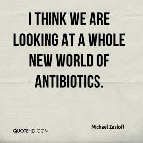 ... we are looking at a whole new world of antibiotics. - Michael Zasloff