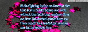 ... me from myself I'm a loaded gun, an only son But I'm Nobody's Hero