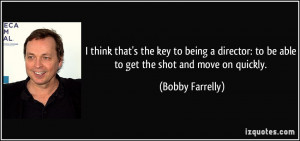 to be able to get the shot and move on quickly. - Bobby Farrelly