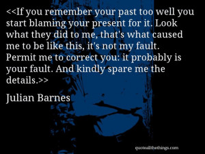 Julian Barnes - quote-If you remember your past too well you start ...