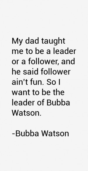 follower ain 39 t fun So I want to be the leader of Bubba Watson