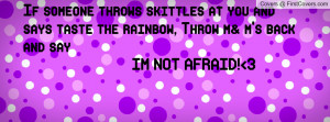 If someone throws skittles at you and says taste the rainbow, Throw m ...