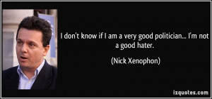 ... am a very good politician... I'm not a good hater. - Nick Xenophon