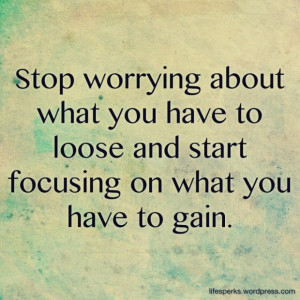 Funny quotes stop worrying loose and focus what you have to gain funny ...