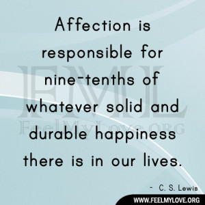 Affection is responsible for nine-tenths of whatever solid and durable ...
