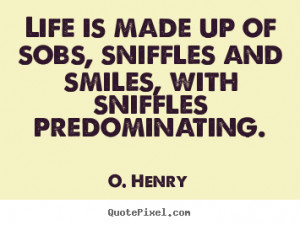 ... is made up of sobs, sniffles and smiles, with.. O. Henry life quotes