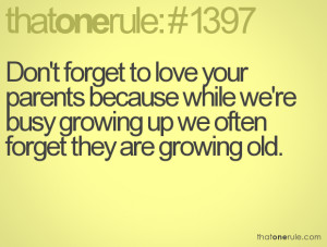 Don't forget to love your parents because while we're busy growing up ...