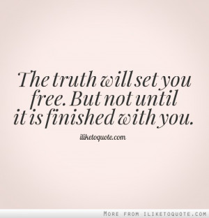 The Truth Will Set You Free But Not Until It Is Finished With You