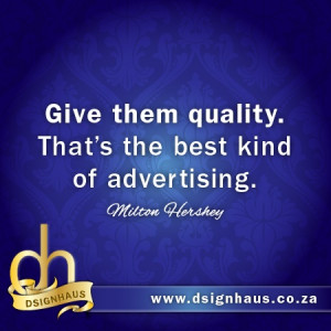 ... them quality. That's the best kind of advertising. - Milton Hershey