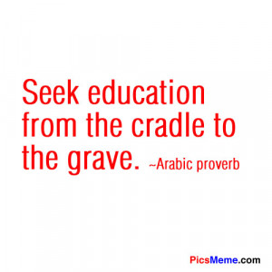 Seek Education from the Cradle to the grave ~ Education Quote