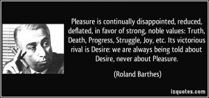 ... Desire: we are always being told about Desire, never about Pleasure
