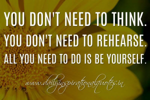 You don’t need to think. You don’t need to rehearse. All you need ...
