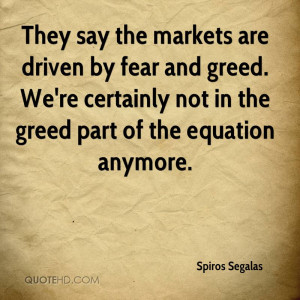... greed. We're certainly not in the greed part of the equation anymore
