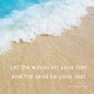 Beach Saying: Let the waves hit your feet and the sand be your seat