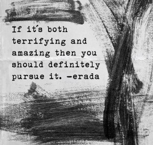 If it's both terrifying and amazing then you should definitely pursue ...