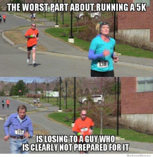 The worst part about running a 5k… is losing to a guy wearing jeans.