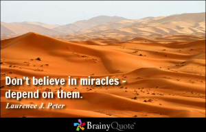 Don't believe in miracles - depend on them. - Laurence J. Peter