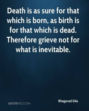 Death is as sure for that which is born, as birth is for that which is ...