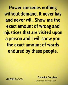 Frederick Douglass - Power concedes nothing without demand. It never ...