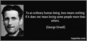 ... it does not mean loving some people more than others. - George Orwell
