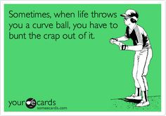 Sometimes, when life throws you a curve ball, you have to bunt the ...