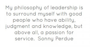 Quote from Sonny Perdue: My philosophy of leadership is to surround ...