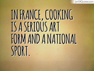 In France, cooking is a serious art form and a national sport.