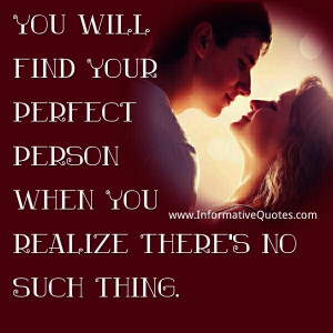 You will find your perfect person when you realize there's no such ...