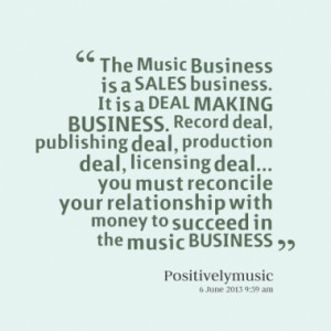 the music business is a sales business it is a deal making business ...