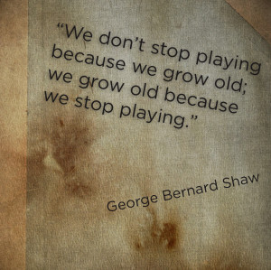 ... Playing Because We Grow Old, We Grow Old Because We Stop Palying