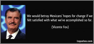We would betray Mexicans' hopes for change if we felt satisfied with ...