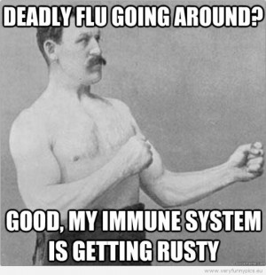 Funny Picture – Overly manly man – Deadly flu going around? Good ...