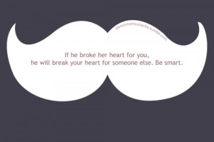 If he broke her heart for you, he will break your heart for someone ...