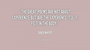 The great poems are not about experience, but are the experience ...