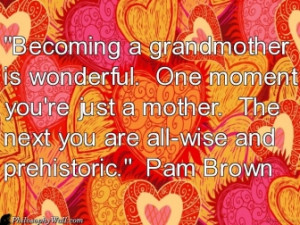 Becoming a grandmother is wonderful. One moment you're just a mother ...