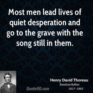 Most men lead lives of quiet desperation and go to the grave with the ...
