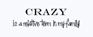 family reunion sayings: crazy is a relative term in my family