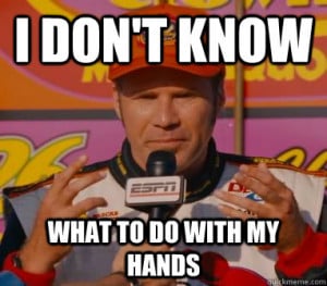 Ricky Bobby - i dont know what to do with my hands