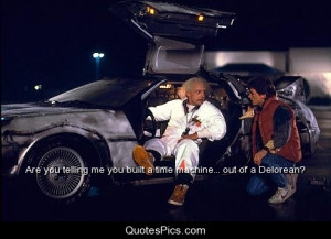 ... you built a time machine… out of a Delorean? – Back to the Future