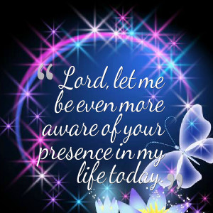 Quotes Picture: lord, let me be even more aware of your presence in my ...
