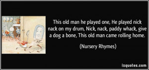 ... whack, give a dog a bone, This old man came rolling home. - Nursery